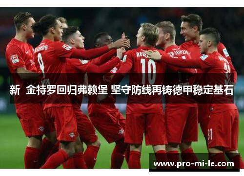 新 金特罗回归弗赖堡 坚守防线再铸德甲稳定基石 新 金特罗回归弗赖堡 坚守防线再铸德甲稳定基石
