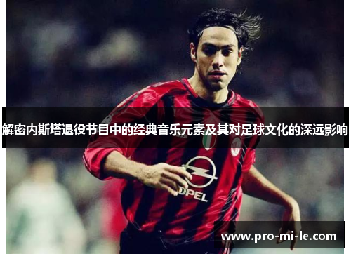 解密内斯塔退役节目中的经典音乐元素及其对足球文化的深远影响