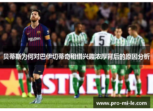 贝蒂斯为何对巴伊切蒂奇租借兴趣浓厚背后的原因分析