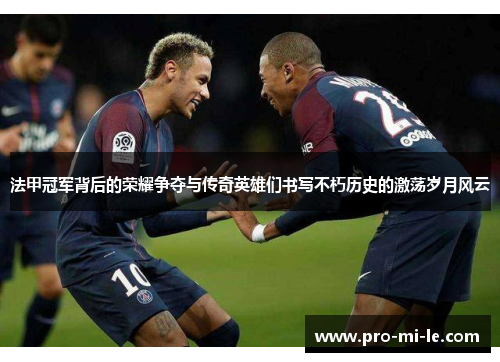 法甲冠军背后的荣耀争夺与传奇英雄们书写不朽历史的激荡岁月风云