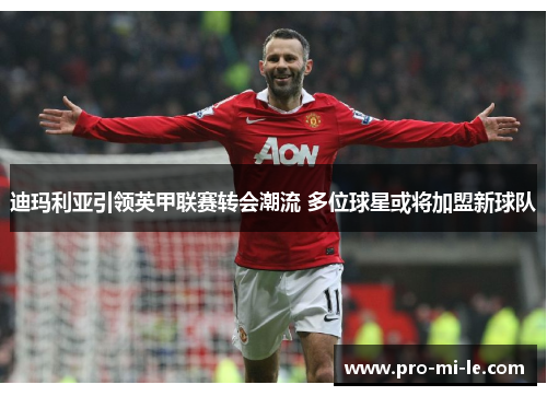 迪玛利亚引领英甲联赛转会潮流 多位球星或将加盟新球队