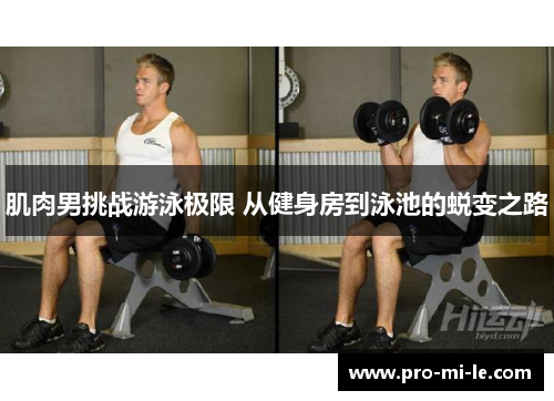 肌肉男挑战游泳极限 从健身房到泳池的蜕变之路