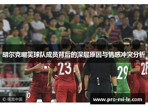 胡尔克嘲笑球队成员背后的深层原因与情感冲突分析