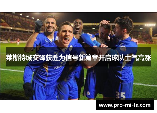 莱斯特城交锋获胜为信号新篇章开启球队士气高涨