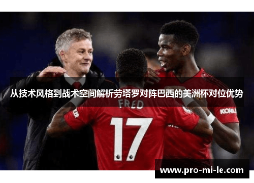 从技术风格到战术空间解析劳塔罗对阵巴西的美洲杯对位优势