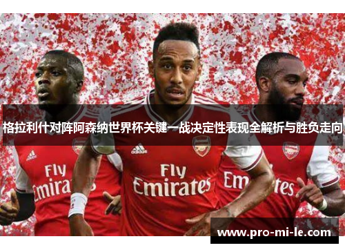 格拉利什对阵阿森纳世界杯关键一战决定性表现全解析与胜负走向