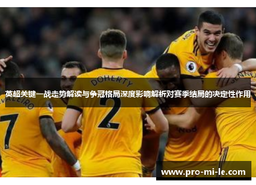 英超关键一战走势解读与争冠格局深度影响解析对赛季结局的决定性作用