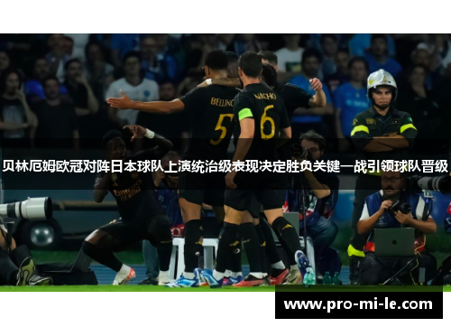 贝林厄姆欧冠对阵日本球队上演统治级表现决定胜负关键一战引领球队晋级
