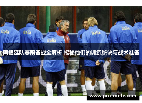 阿根廷队赛前备战全解析 揭秘他们的训练秘诀与战术准备