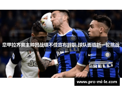 意甲拉齐奥主帅因战绩不佳宣布辞职 球队面临新一轮挑战