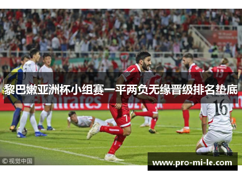 黎巴嫩亚洲杯小组赛一平两负无缘晋级排名垫底