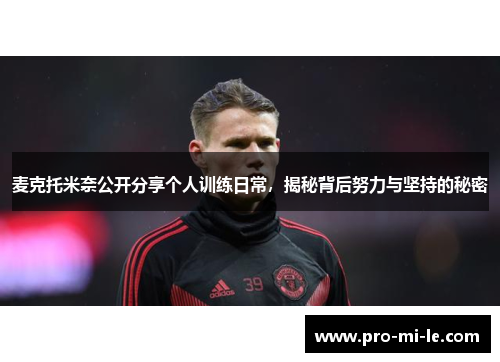 麦克托米奈公开分享个人训练日常，揭秘背后努力与坚持的秘密