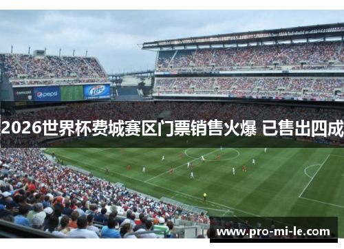 2026世界杯费城赛区门票销售火爆 已售出四成