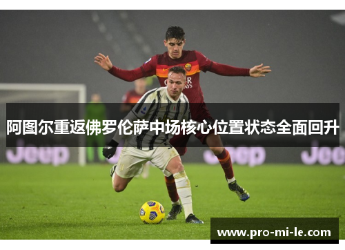 阿图尔重返佛罗伦萨中场核心位置状态全面回升