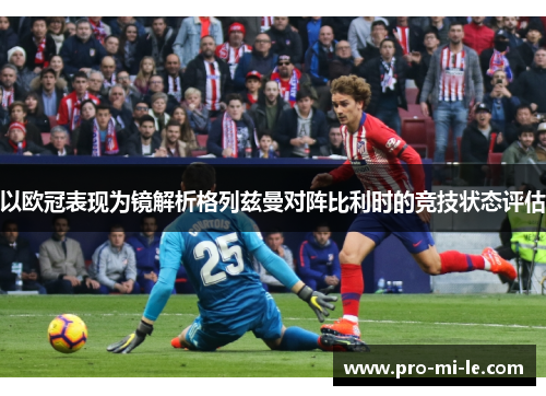 以欧冠表现为镜解析格列兹曼对阵比利时的竞技状态评估